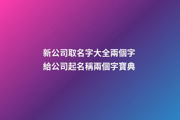 新公司取名字大全兩個字 給公司起名稱兩個字寶典